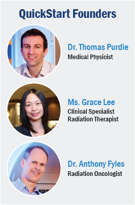 QuickStart Founders: Dr. Thomas Purdie, Medical Physicist; Ms. Grace Lee, Clinical Specialist, Radiation Therapist; Dr. Anthony Fyles, Radiation Oncologist