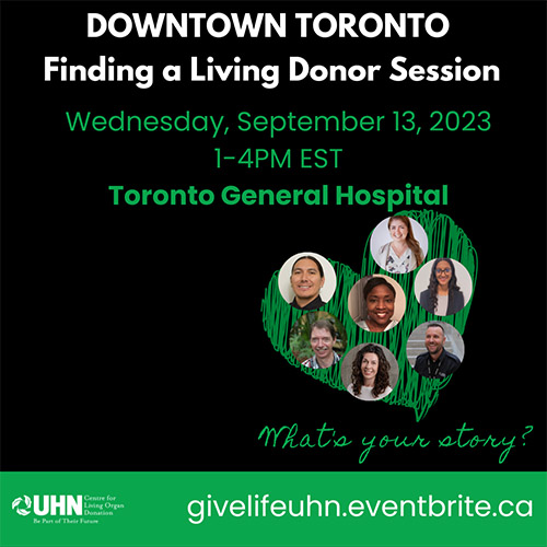 Downtown Toronto Finding a Living Donor Session. Wednesday, September 13, 2023. 1-4 pm EST. Toronto General Hospital